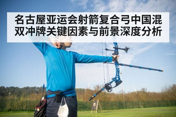 名古屋亚运会射箭复合弓中国混双冲牌关键因素与前景深度分析