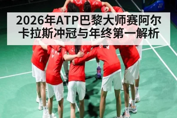 2026年ATP巴黎大师赛阿尔卡拉斯冲冠与年终第一解析