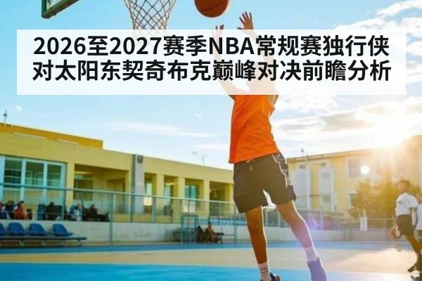 2026至2027赛季NBA常规赛独行侠对太阳东契奇布克巅峰对决前瞻分析
