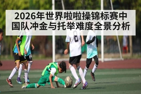 2026年世界啦啦操锦标赛中国队冲金与托举难度全景分析